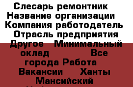 Слесарь-ремонтник › Название организации ­ Компания-работодатель › Отрасль предприятия ­ Другое › Минимальный оклад ­ 20 000 - Все города Работа » Вакансии   . Ханты-Мансийский,Нефтеюганск г.